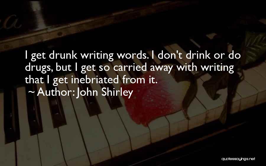 John Shirley Quotes: I Get Drunk Writing Words. I Don't Drink Or Do Drugs, But I Get So Carried Away With Writing That