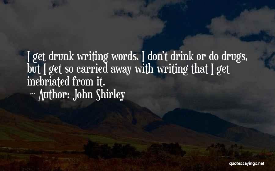 John Shirley Quotes: I Get Drunk Writing Words. I Don't Drink Or Do Drugs, But I Get So Carried Away With Writing That