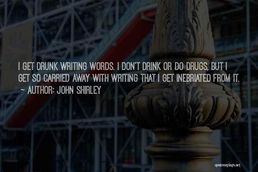John Shirley Quotes: I Get Drunk Writing Words. I Don't Drink Or Do Drugs, But I Get So Carried Away With Writing That