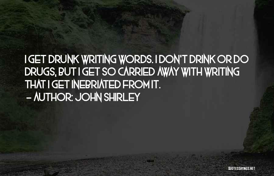 John Shirley Quotes: I Get Drunk Writing Words. I Don't Drink Or Do Drugs, But I Get So Carried Away With Writing That