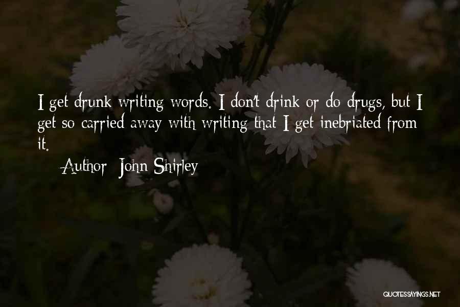 John Shirley Quotes: I Get Drunk Writing Words. I Don't Drink Or Do Drugs, But I Get So Carried Away With Writing That