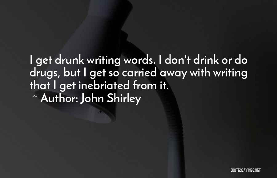 John Shirley Quotes: I Get Drunk Writing Words. I Don't Drink Or Do Drugs, But I Get So Carried Away With Writing That