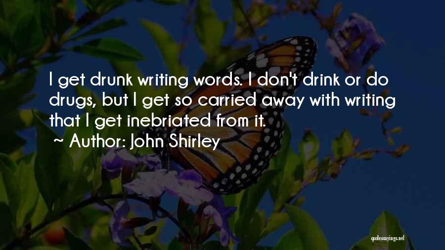 John Shirley Quotes: I Get Drunk Writing Words. I Don't Drink Or Do Drugs, But I Get So Carried Away With Writing That