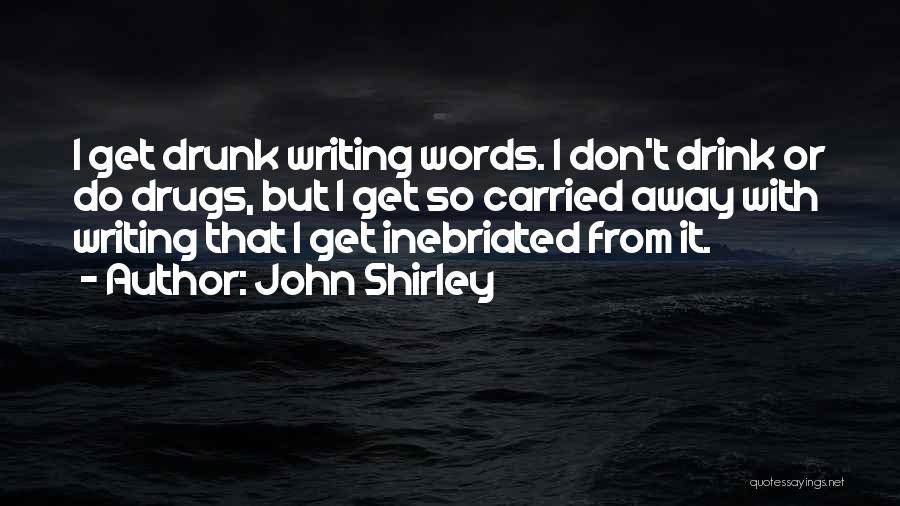John Shirley Quotes: I Get Drunk Writing Words. I Don't Drink Or Do Drugs, But I Get So Carried Away With Writing That