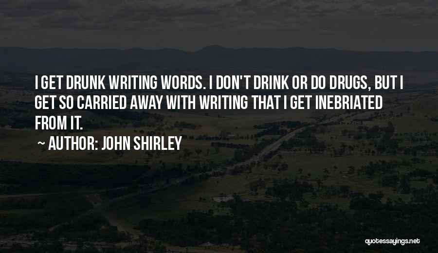 John Shirley Quotes: I Get Drunk Writing Words. I Don't Drink Or Do Drugs, But I Get So Carried Away With Writing That