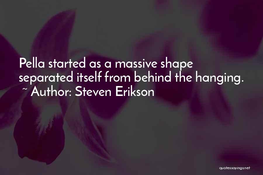 Steven Erikson Quotes: Pella Started As A Massive Shape Separated Itself From Behind The Hanging.