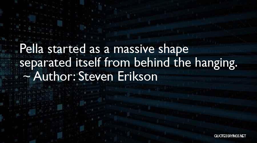 Steven Erikson Quotes: Pella Started As A Massive Shape Separated Itself From Behind The Hanging.