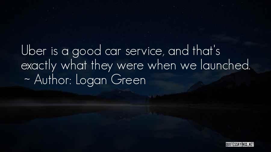 Logan Green Quotes: Uber Is A Good Car Service, And That's Exactly What They Were When We Launched.