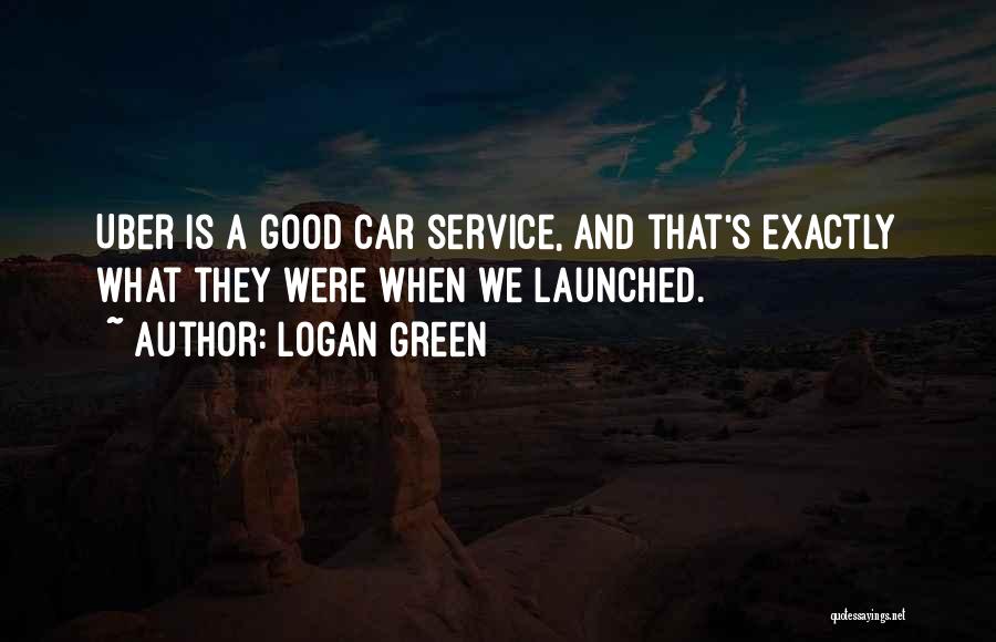 Logan Green Quotes: Uber Is A Good Car Service, And That's Exactly What They Were When We Launched.