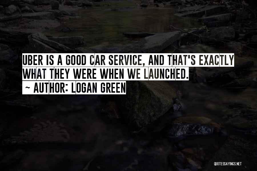 Logan Green Quotes: Uber Is A Good Car Service, And That's Exactly What They Were When We Launched.