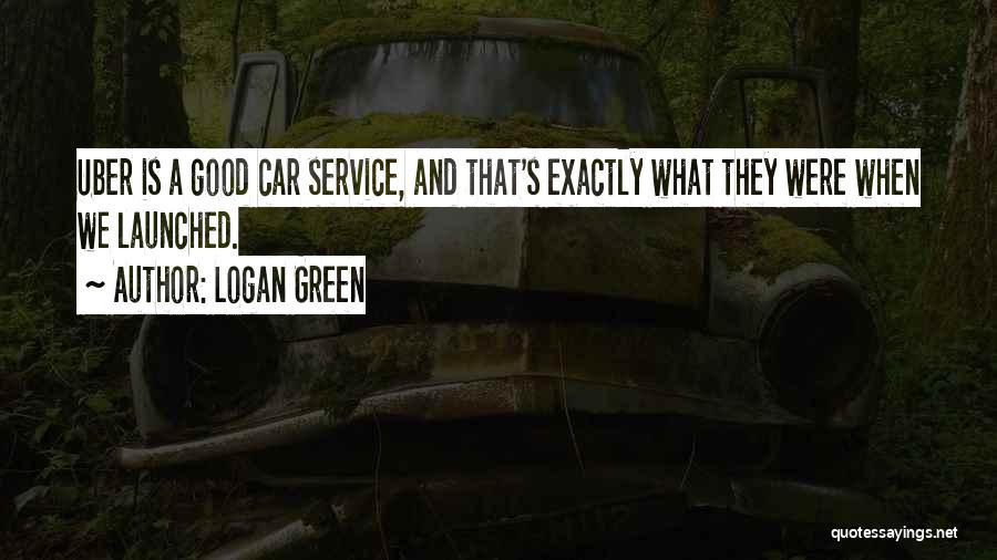 Logan Green Quotes: Uber Is A Good Car Service, And That's Exactly What They Were When We Launched.