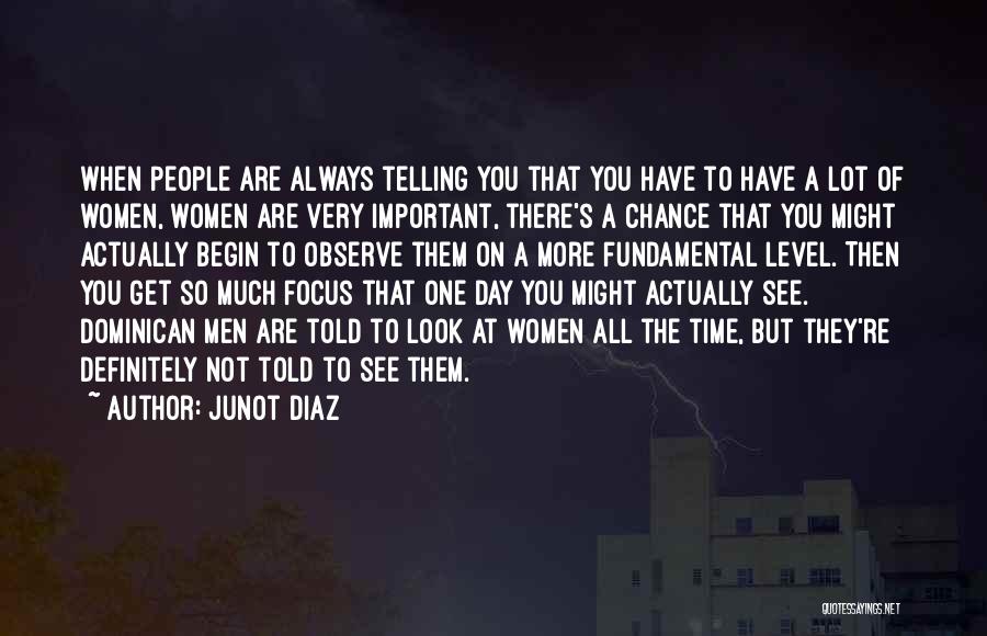 Junot Diaz Quotes: When People Are Always Telling You That You Have To Have A Lot Of Women, Women Are Very Important, There's