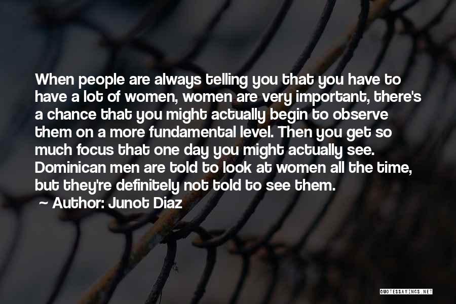 Junot Diaz Quotes: When People Are Always Telling You That You Have To Have A Lot Of Women, Women Are Very Important, There's