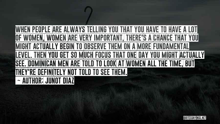 Junot Diaz Quotes: When People Are Always Telling You That You Have To Have A Lot Of Women, Women Are Very Important, There's