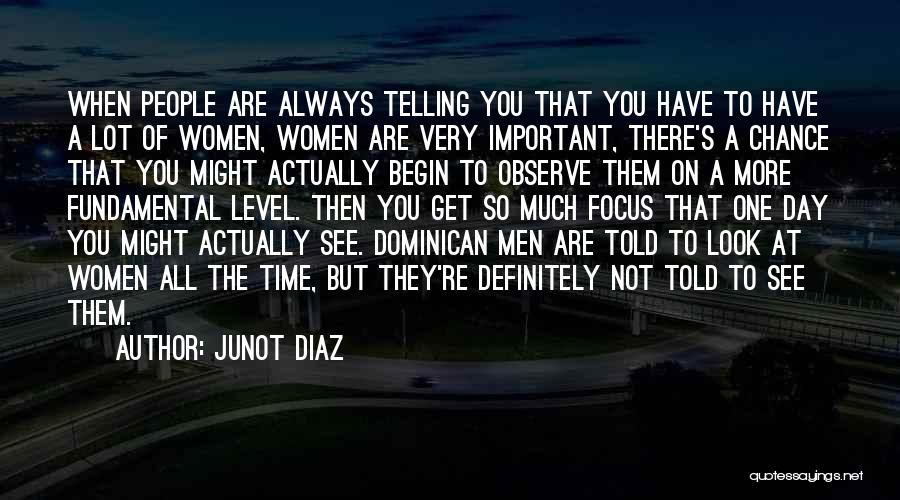 Junot Diaz Quotes: When People Are Always Telling You That You Have To Have A Lot Of Women, Women Are Very Important, There's