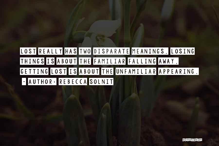 Rebecca Solnit Quotes: Lost Really Has Two Disparate Meanings. Losing Things Is About The Familiar Falling Away, Getting Lost Is About The Unfamiliar