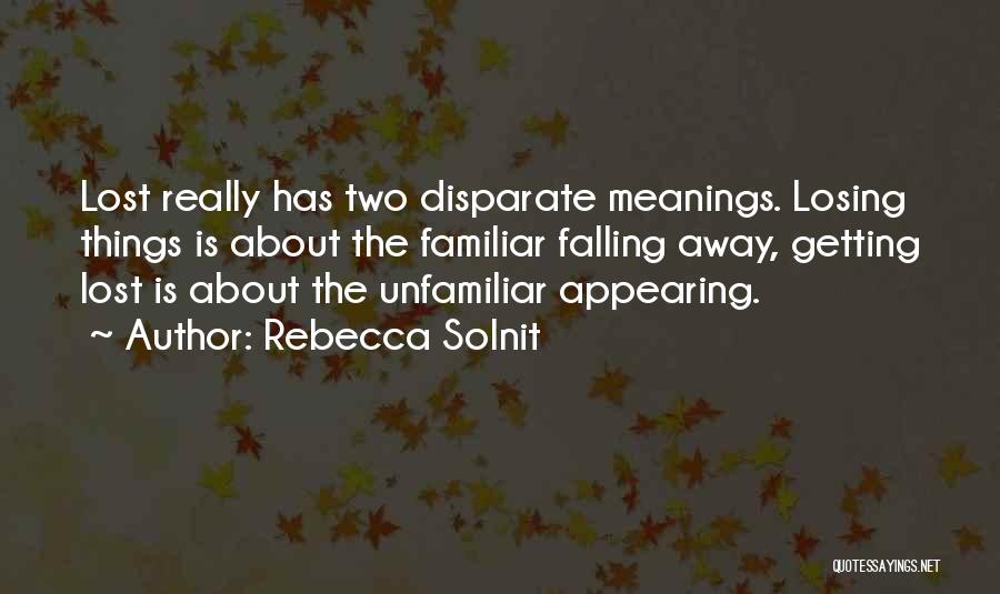 Rebecca Solnit Quotes: Lost Really Has Two Disparate Meanings. Losing Things Is About The Familiar Falling Away, Getting Lost Is About The Unfamiliar