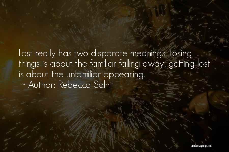 Rebecca Solnit Quotes: Lost Really Has Two Disparate Meanings. Losing Things Is About The Familiar Falling Away, Getting Lost Is About The Unfamiliar