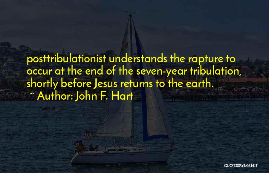 John F. Hart Quotes: Posttribulationist Understands The Rapture To Occur At The End Of The Seven-year Tribulation, Shortly Before Jesus Returns To The Earth.