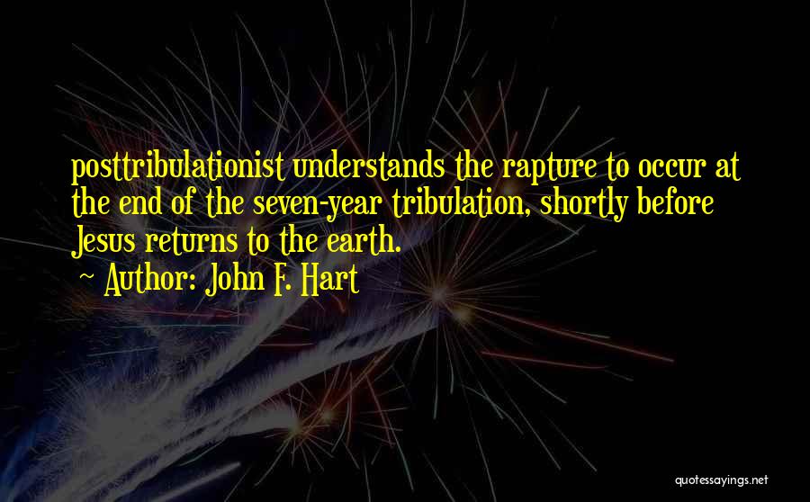 John F. Hart Quotes: Posttribulationist Understands The Rapture To Occur At The End Of The Seven-year Tribulation, Shortly Before Jesus Returns To The Earth.