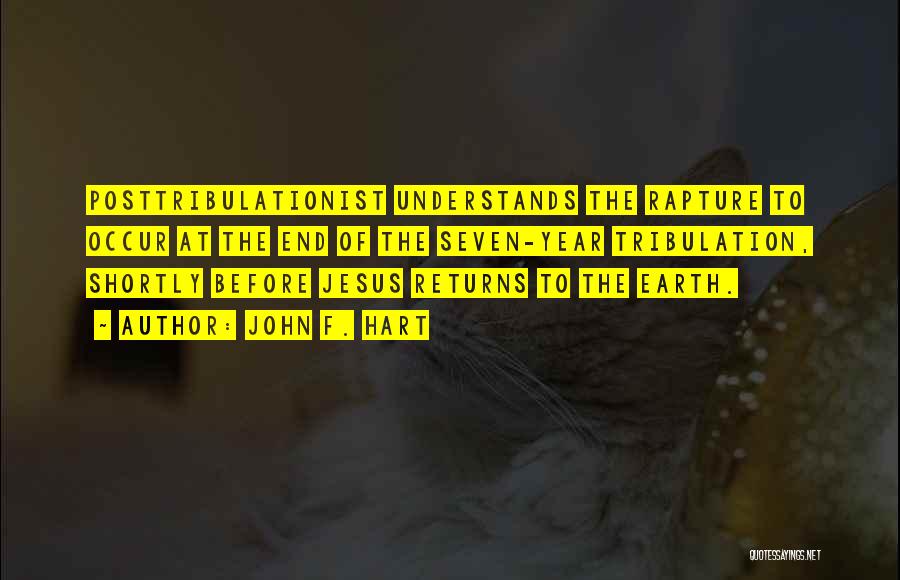 John F. Hart Quotes: Posttribulationist Understands The Rapture To Occur At The End Of The Seven-year Tribulation, Shortly Before Jesus Returns To The Earth.