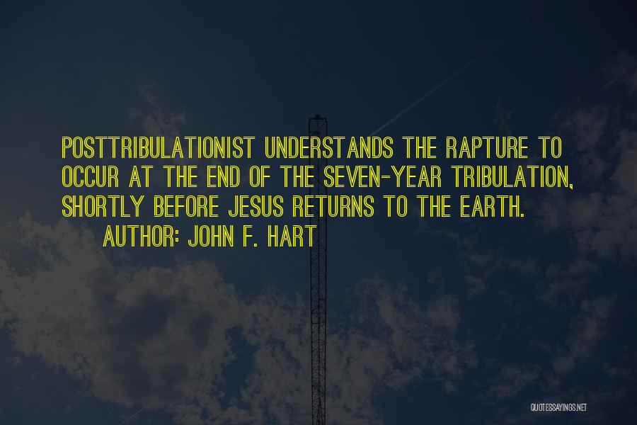 John F. Hart Quotes: Posttribulationist Understands The Rapture To Occur At The End Of The Seven-year Tribulation, Shortly Before Jesus Returns To The Earth.