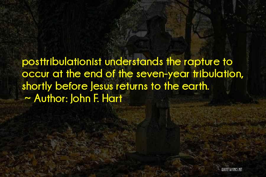 John F. Hart Quotes: Posttribulationist Understands The Rapture To Occur At The End Of The Seven-year Tribulation, Shortly Before Jesus Returns To The Earth.