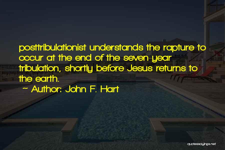 John F. Hart Quotes: Posttribulationist Understands The Rapture To Occur At The End Of The Seven-year Tribulation, Shortly Before Jesus Returns To The Earth.