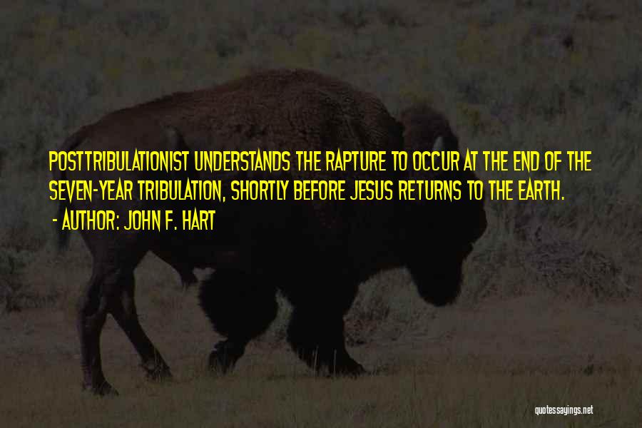 John F. Hart Quotes: Posttribulationist Understands The Rapture To Occur At The End Of The Seven-year Tribulation, Shortly Before Jesus Returns To The Earth.
