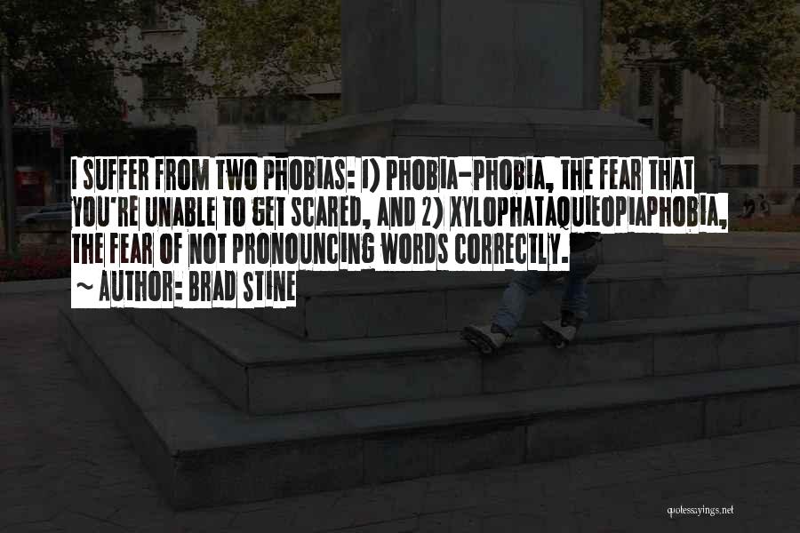 Brad Stine Quotes: I Suffer From Two Phobias: 1) Phobia-phobia, The Fear That You're Unable To Get Scared, And 2) Xylophataquieopiaphobia, The Fear