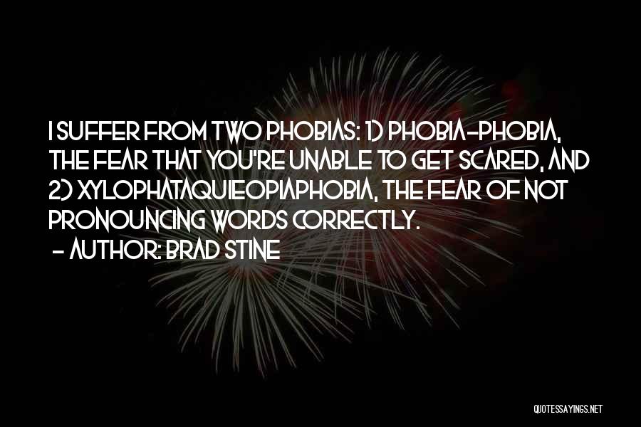 Brad Stine Quotes: I Suffer From Two Phobias: 1) Phobia-phobia, The Fear That You're Unable To Get Scared, And 2) Xylophataquieopiaphobia, The Fear