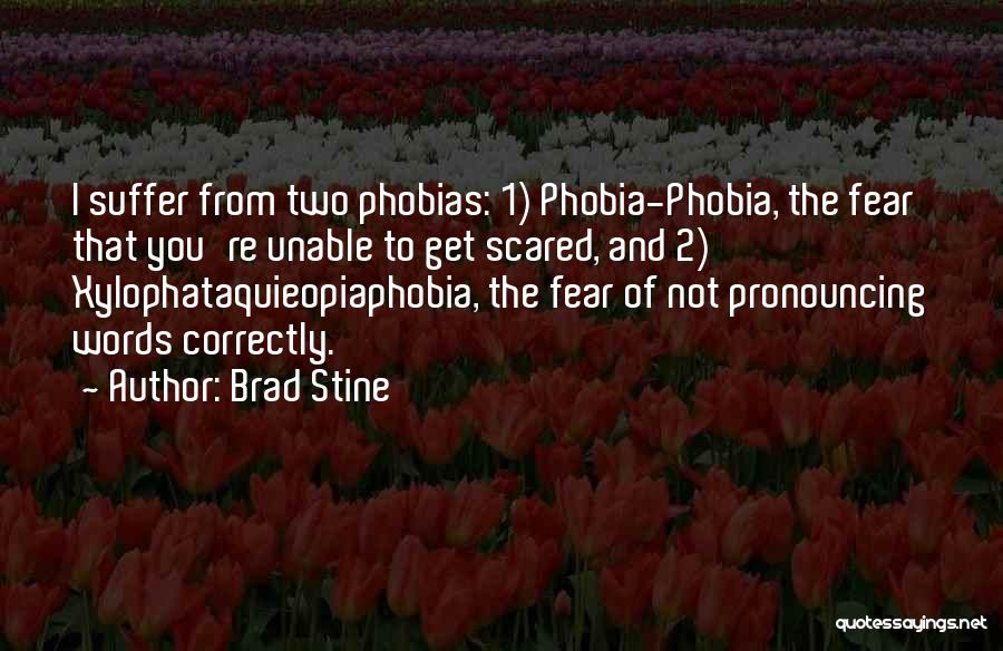 Brad Stine Quotes: I Suffer From Two Phobias: 1) Phobia-phobia, The Fear That You're Unable To Get Scared, And 2) Xylophataquieopiaphobia, The Fear