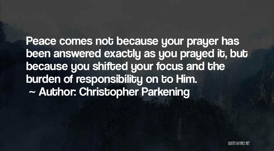 Christopher Parkening Quotes: Peace Comes Not Because Your Prayer Has Been Answered Exactly As You Prayed It, But Because You Shifted Your Focus