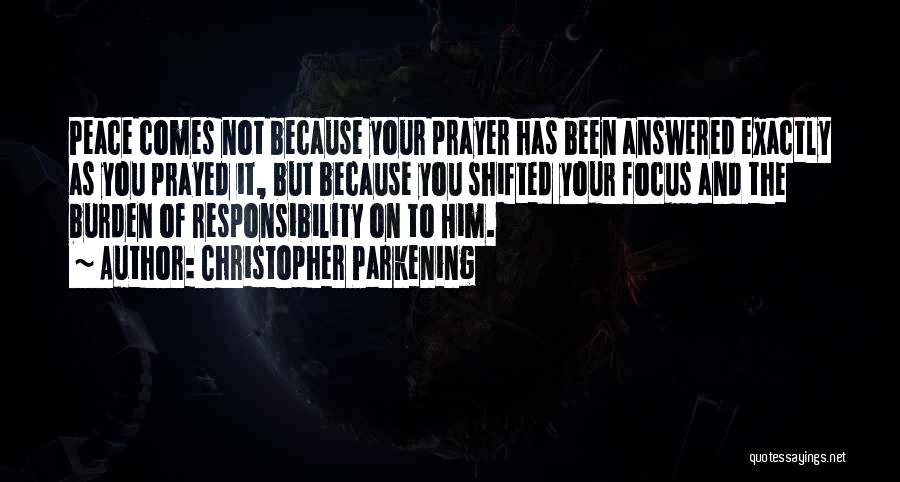 Christopher Parkening Quotes: Peace Comes Not Because Your Prayer Has Been Answered Exactly As You Prayed It, But Because You Shifted Your Focus