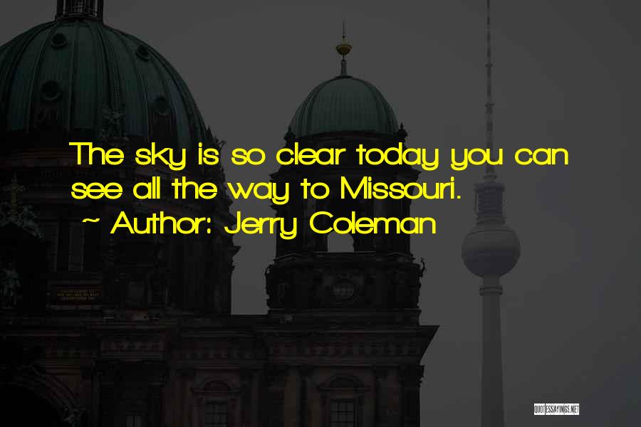 Jerry Coleman Quotes: The Sky Is So Clear Today You Can See All The Way To Missouri.