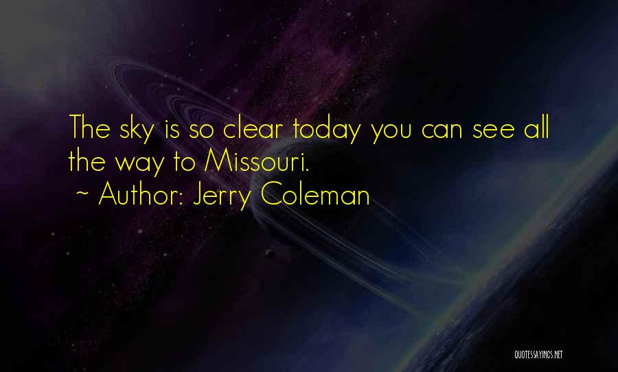 Jerry Coleman Quotes: The Sky Is So Clear Today You Can See All The Way To Missouri.