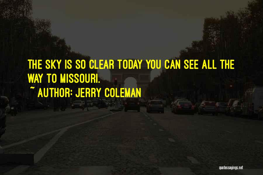 Jerry Coleman Quotes: The Sky Is So Clear Today You Can See All The Way To Missouri.