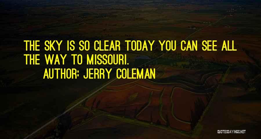 Jerry Coleman Quotes: The Sky Is So Clear Today You Can See All The Way To Missouri.