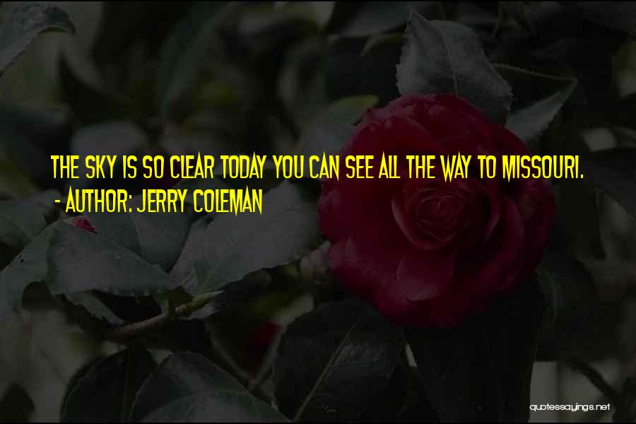 Jerry Coleman Quotes: The Sky Is So Clear Today You Can See All The Way To Missouri.