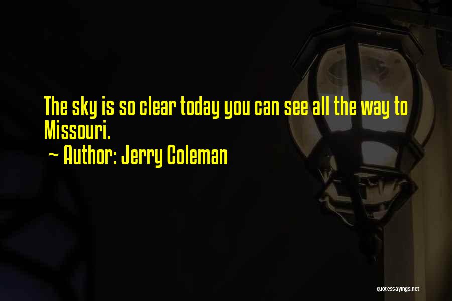 Jerry Coleman Quotes: The Sky Is So Clear Today You Can See All The Way To Missouri.