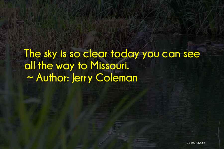 Jerry Coleman Quotes: The Sky Is So Clear Today You Can See All The Way To Missouri.