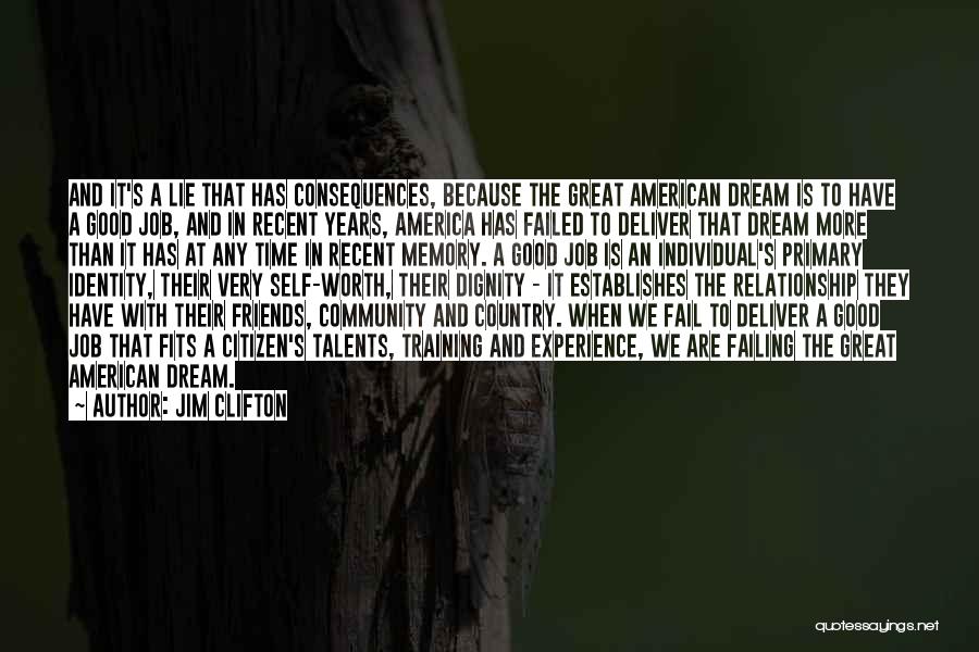 Jim Clifton Quotes: And It's A Lie That Has Consequences, Because The Great American Dream Is To Have A Good Job, And In