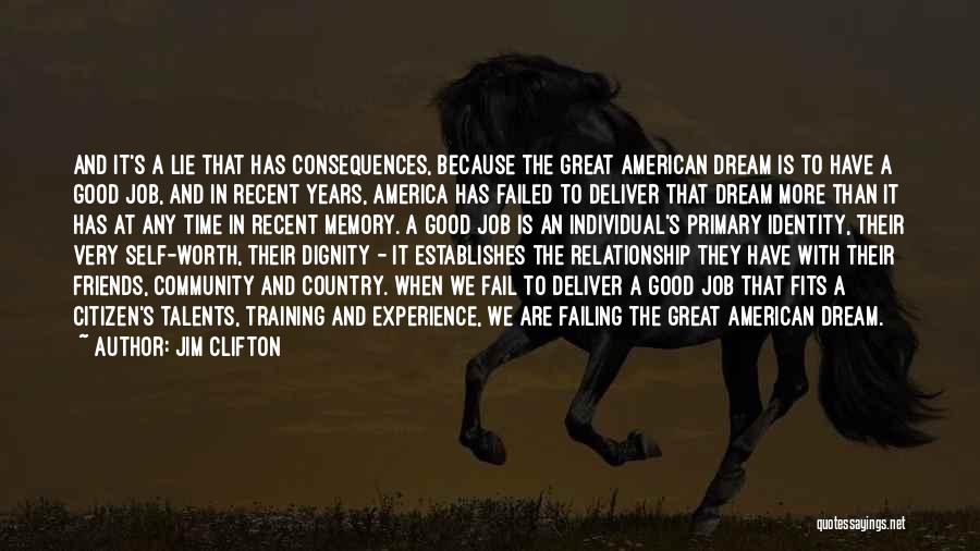 Jim Clifton Quotes: And It's A Lie That Has Consequences, Because The Great American Dream Is To Have A Good Job, And In