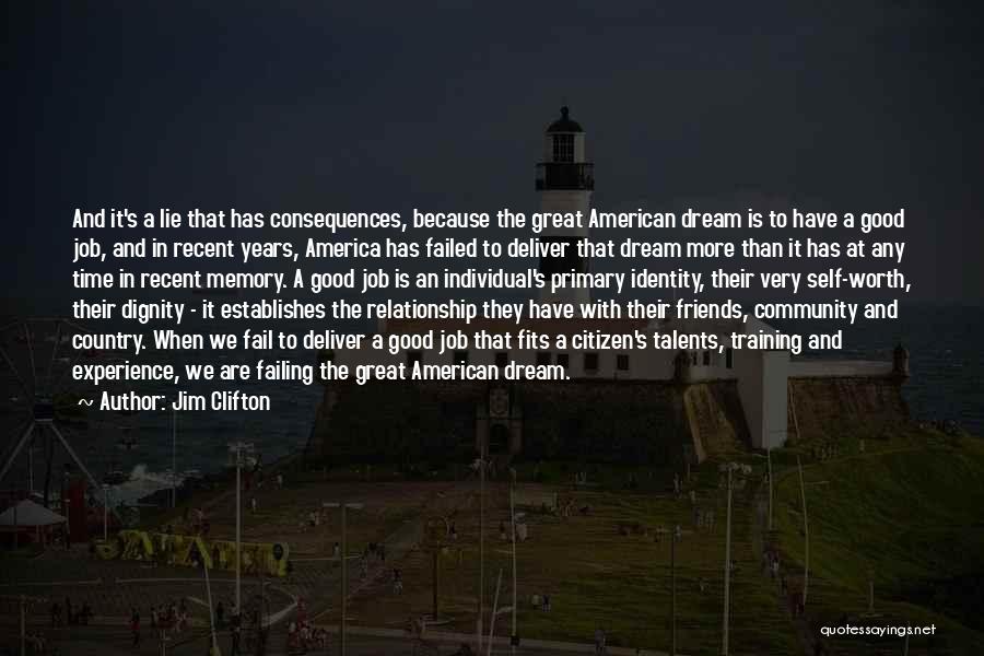 Jim Clifton Quotes: And It's A Lie That Has Consequences, Because The Great American Dream Is To Have A Good Job, And In