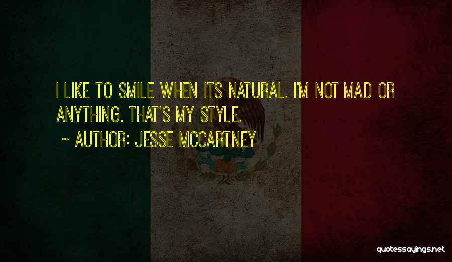 Jesse McCartney Quotes: I Like To Smile When Its Natural. I'm Not Mad Or Anything. That's My Style.