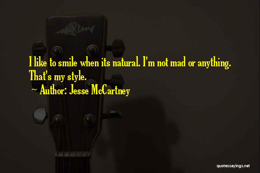 Jesse McCartney Quotes: I Like To Smile When Its Natural. I'm Not Mad Or Anything. That's My Style.