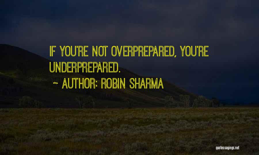 Robin Sharma Quotes: If You're Not Overprepared, You're Underprepared.