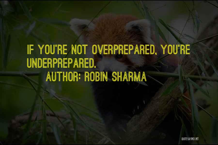 Robin Sharma Quotes: If You're Not Overprepared, You're Underprepared.