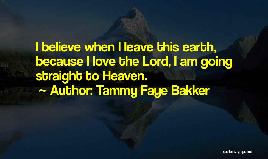 Tammy Faye Bakker Quotes: I Believe When I Leave This Earth, Because I Love The Lord, I Am Going Straight To Heaven.