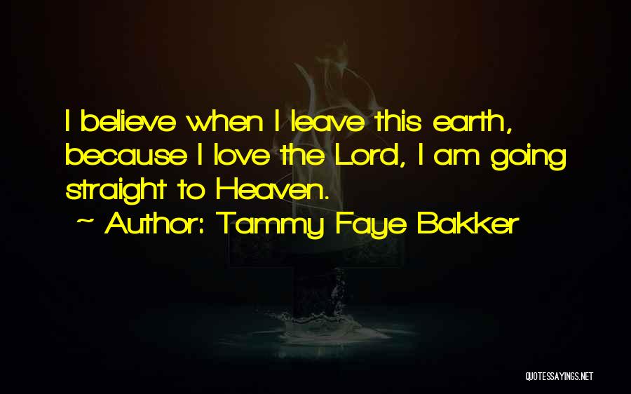 Tammy Faye Bakker Quotes: I Believe When I Leave This Earth, Because I Love The Lord, I Am Going Straight To Heaven.